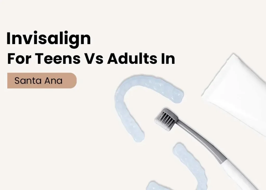 Invisalign for Teens vs Adults in Santa Ana
