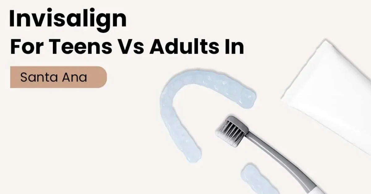 Invisalign for Teens vs Adults in Santa Ana